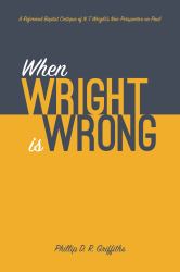 When Wright Is Wrong : A Reformed Baptist Critique of N. T. Wright's New Perspective on Paul