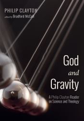 God and Gravity : A Philip Clayton Reader on Science and Theology