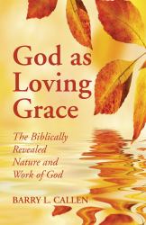 God As Loving Grace : The Biblically Revealed Nature and Work of God