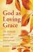 God As Loving Grace : The Biblically Revealed Nature and Work of God