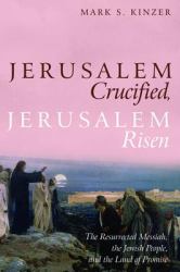 Jerusalem Crucified, Jerusalem Risen : The Resurrected Messiah, the Jewish People, and the Land of Promise