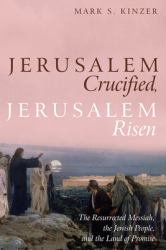 Jerusalem Crucified, Jerusalem Risen : The Resurrected Messiah, the Jewish People, and the Land of Promise