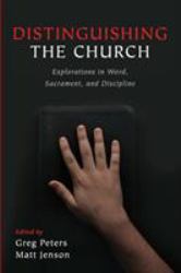 Distinguishing the Church : Explorations in Word, Sacrament, and Discipline