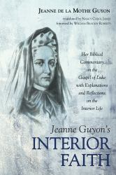 Jeanne Guyon's Interior Faith : Her Biblical Commentary on the Gospel of Luke with Explanations and Reflections on the Interior Life