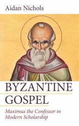 Byzantine Gospel : Maximus the Confessor in Modern Scholarship