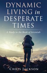 Dynamic Living in Desperate Times : A Study in the Book of Jeremiah
