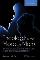 Theology in the Mode of Monk: an Aesthetics of Barth and Cone on Revelation and Freedom, Volume 1 : Epistrophy: Historical and Hermeneutical Backgrounds
