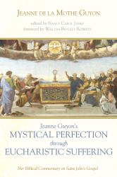 Jeanne Guyon's Mystical Perfection Through Eucharistic Suffering : Her Biblical Commentary on Saint John's Gospel