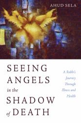 Seeing Angels in the Shadow of Death : A Rabbi's Journey Through Illness and Health