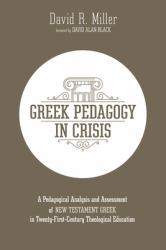 Greek Pedagogy in Crisis : A Pedagogical Analysis and Assessment of New Testament Greek in Twenty-First-Century Theological Education