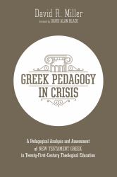 Greek Pedagogy in Crisis : A Pedagogical Analysis and Assessment of New Testament Greek in Twenty-First-Century Theological Education