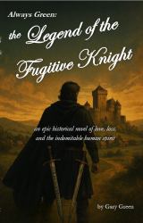 Always Green - the Legend of the Fugitive Knight : An Epic Historical Novel of Love, Loss, and the Indomitable Human Spirit
