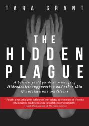 The Hidden Plague : A Holistic Field Guide to Managing Hidradenitis Suppurativa and Other Skin and Autoimmune Conditions