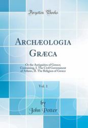 Archæologia Græca, Vol. 1 : Or the Antiquities of Greece; Containing, I. the Civil Government of Athens, II. the Religion of Greece (Classic Reprint)