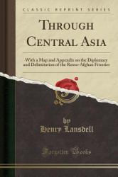 Through Central Asia : With a Map and Appendix on the Diplomacy and Delimitation of the Russo-Afghan Frontier (Classic Reprint)