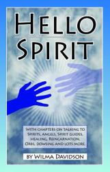 Hello Spirit : Talking to Spirits, Angels, Spirit Guides, Healing, Reincarnation, Orbs, Dowsing and Much More