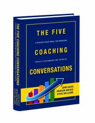 The FIVE COACHING CONVERSATIONS a Research-Based Model for Maximizing People's Performance and Potential