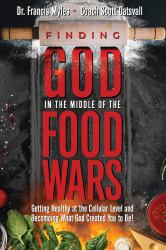 Finding God in the Middle of the Food Wars : Getting Healthy at the Cellular Level and Becoming What God Intended for You to Be!