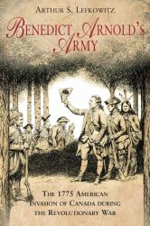 Benedict Arnold's Army : The 1775 American Invasion of Canada During the Revolutionary War