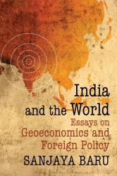 India and the World : Essays on Geo-Economics and Foreign Policy