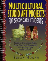 Multicultural Studio Art Projects for Secondary Students, Grades 9-12 : Ready to Use Lesson Plans, Color Prints and Worksheets for Exploring Eight World Cultures