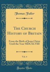 The Church History of Britain, Vol. 4 : From the Birth of Jesus Christ until the Year MDCXLVIII (Classic Reprint)
