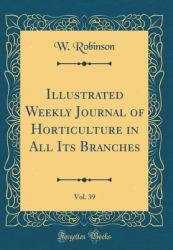 Illustrated Weekly Journal of Horticulture in All Its Branches, Vol. 39 (Classic Reprint)