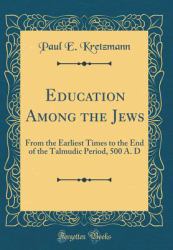 Education among the Jews : From the Earliest Times to the End of the Talmudic Period, 500 A. d (Classic Reprint)