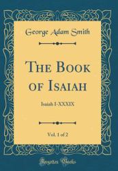 The Book of Isaiah, Vol. 1 Of 2 : Isaiah I-XXXIX (Classic Reprint)