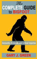 The Complete Guide to BIGFOOT : Accounts, Evidence, and Critical Inquiries
