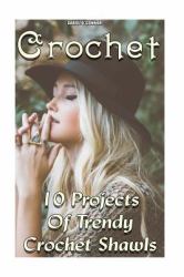 Crochet: 10 Projects of Trendy Crochet Shawls : (Interweave Crochet, Crochet Hook a, Crochet Accessories)