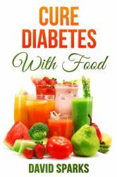 Diabetes: Diabetes Diet: Cure Diabetes with Food : Eating to Prevent, Control and Reverse Diabetes