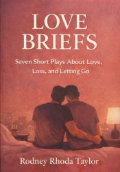 Love Briefs : Seven Short Plays about Love, Loss, and Letting Go