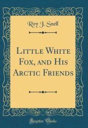 Little White Fox, and His Arctic Friends (Classic Reprint)