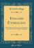 English Etymology : A Select Glossary Serving As an Introduction to the History of the English Language (Classic Reprint)