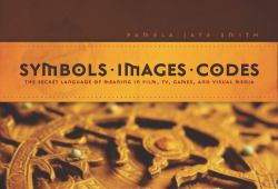 Symbols * Images * Codes : The Secret Language of Meaning in Film, TV, Games, and Visual Media