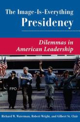 The Image Is Everything Presidency : Dilemmas in American Leadership
