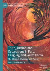Truth, Justice, and Reparations in Peru, Uruguay, and South Korea : The Clash of Advocacy and Politics