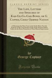 The Life, Letters and Speeches of Kah-GE-Ga-Gah-Bowh, or G. Copway, Chief Ojibway Nation : A Missionary for Many Years in the North-West; Now the Projector of the Concentration of the North-Western Indian Tribes, for the Better Promotion of Their Physica