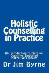 Holistic Counselling in Practice : An Introduction to Emotive-Cognitive Embodied Narrative Therapy