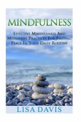 Mindfulness : Effective Mindfulness and Meditation Practices for Finding Peace in Your Daily Routine
