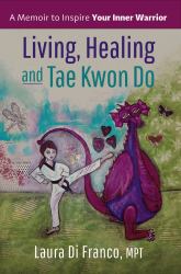Living, Healing and Tae Kwon Do : A Memoir to Inspire Your Inner Warrior