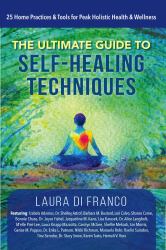 The Ultimate Guide to Self-Healing Techniques : 25 Home Practices and Tools for Peak Holistic Health and Wellness