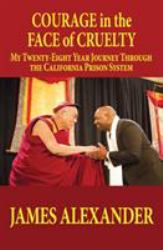 Courage in the Face of Cruelty : My Twenty-Eight Year Journey Through the California Prison System