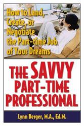 The Savvy Part-Time Professional : How to Land, Create, or Negotiate the Part-Time Job of Your Dreams