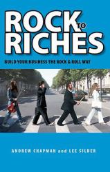Rock to Riches : Build Your Business the Rock and Roll Way