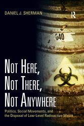 Not Here, Not There, Not Anywhere : Politics, Social Movements, and the Disposal of Low-Level Radioactive Waste