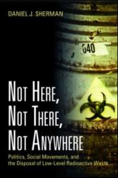 Not Here, Not There, Not Anywhere : Politics, Social Movements, and the Disposal of Low-Level Radioactive Waste