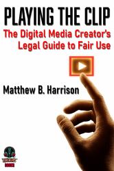 Playing the Clip : The Digital Media Creator's Legal Guide to Fair Use