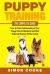 Puppy Training: the Complete Guide : How to Train and Housebreak Your Puppy into an Obedient and Well Behaved Member of the Family